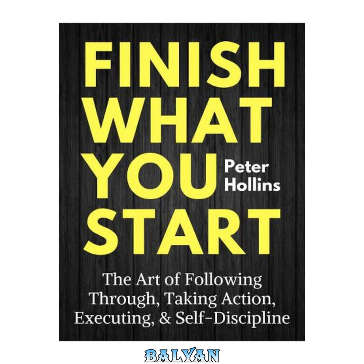 جلد کتاب Finish what you start : the art of following through, taking action, executing, &amp; self-discipline