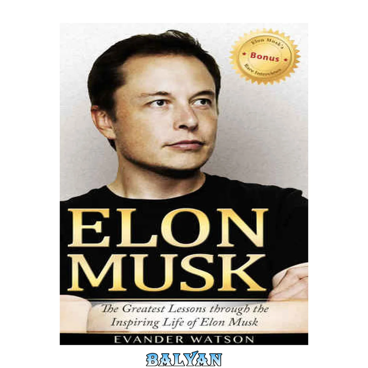 جلد کتاب Elon Musk: The Greatest Lessons Through the Inspiring Life of Elon Musk (Elon Musk, Tesla, SpaceX, Biography, Business Lessons, Life Lessons, Future)