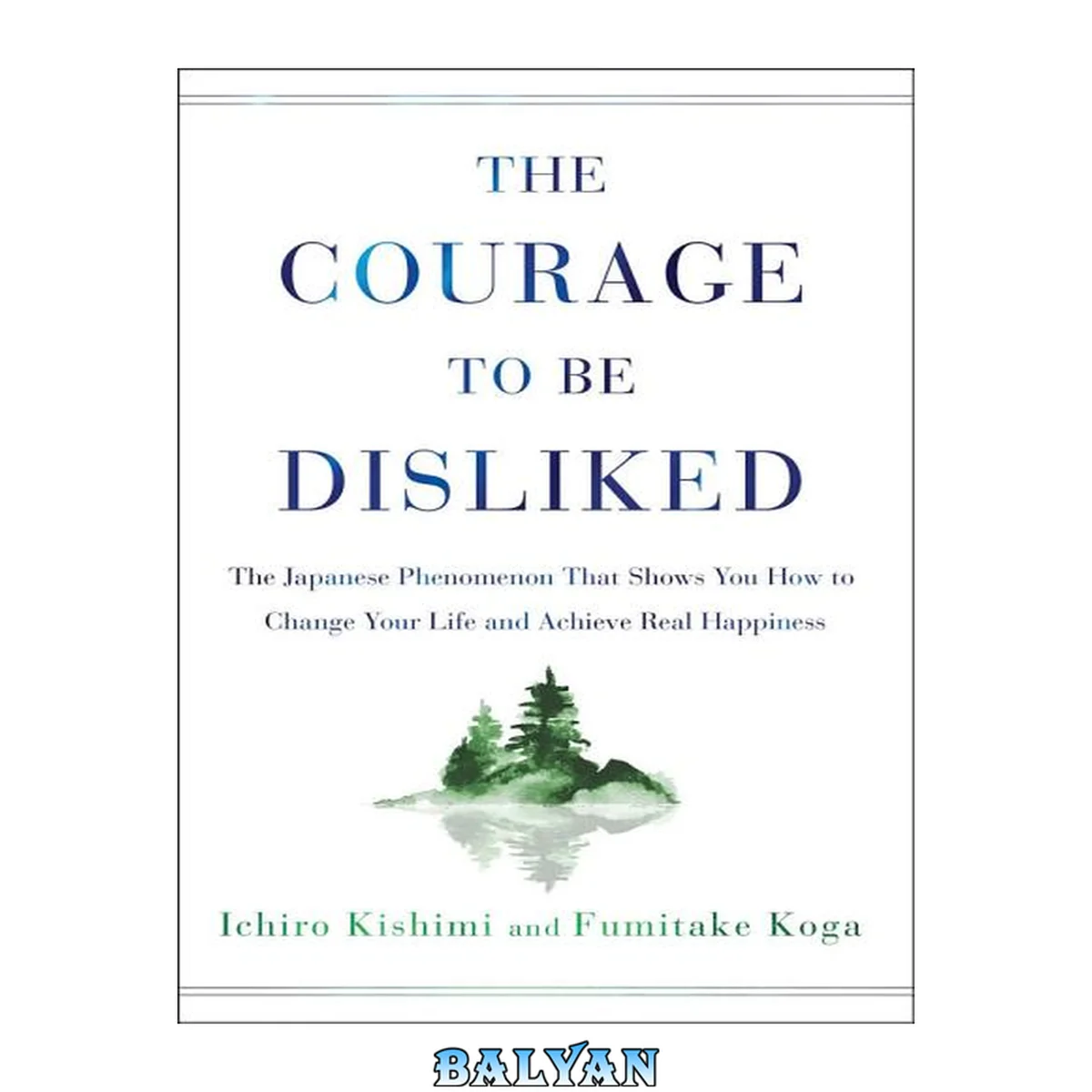 جلد کتاب The courage to be disliked : the Japanese phenomenon that shows you how to free yourself, change your life and achieve real happiness