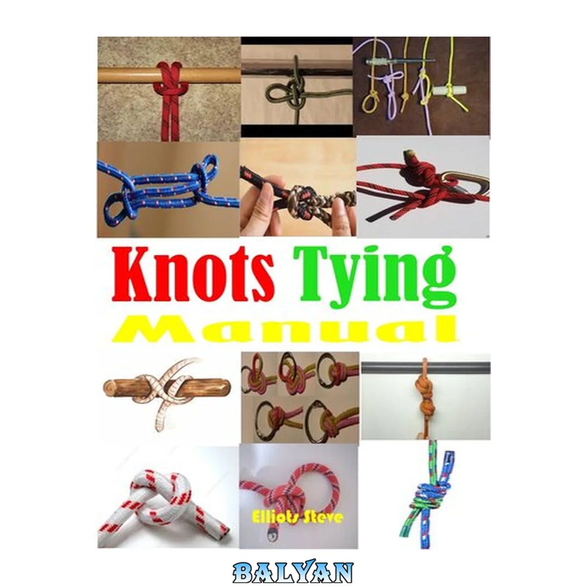 جلد کتاب Knots Tying Manual: Step By Step Guide To Knots Tying: Stopper Knot, Bowline, Double Bowline Climbing Knot, Figure Of 8 Climbing Knot, Square, Fishing, And Much More
