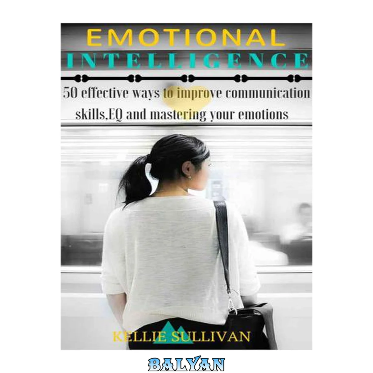 جلد کتاب Emotional Intelligence: 5O Effective Ways To Improve Communication Skills, EQ And Mastering Your Emotions