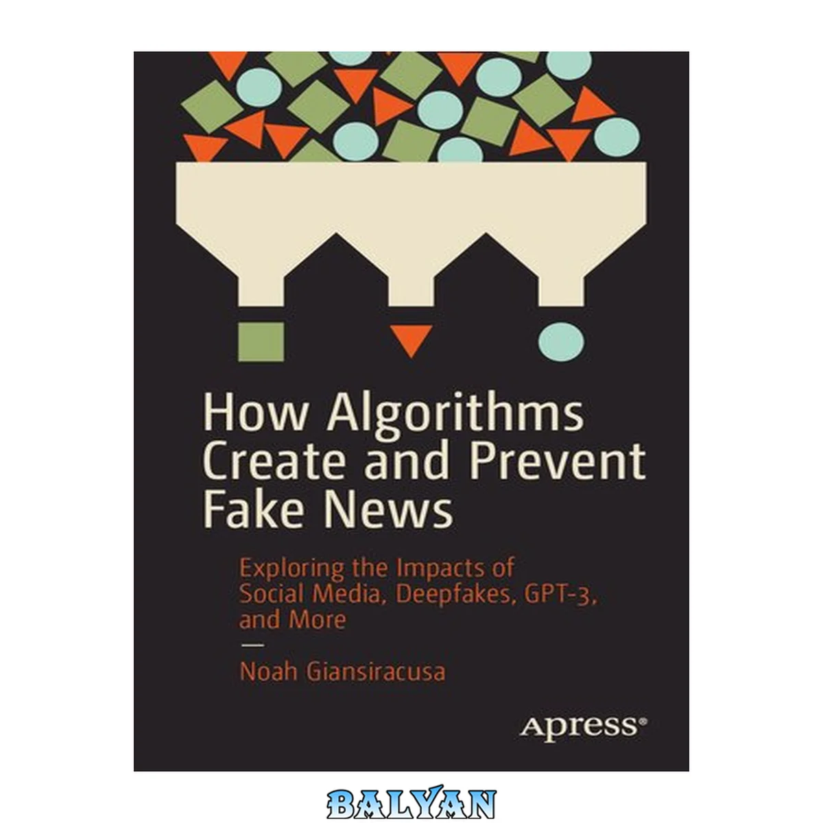 جلد کتاب How Algorithms Create and Prevent Fake News : Exploring the Impacts of Social Media, Deepfakes, GPT-3, and More