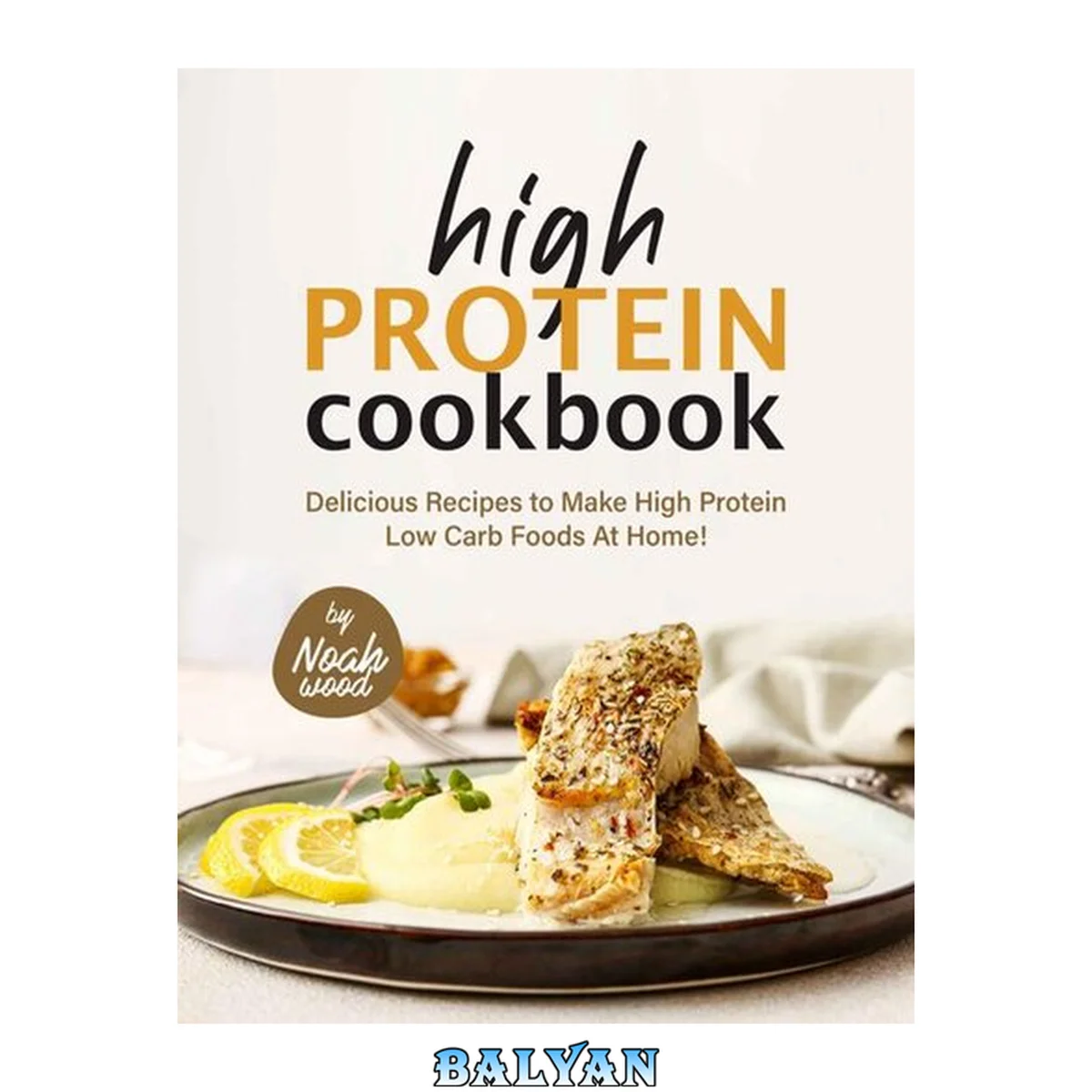 جلد کتاب High Protein Cookbook: Delicious Recipes to Make High Protein Low Carb Foods at Home!