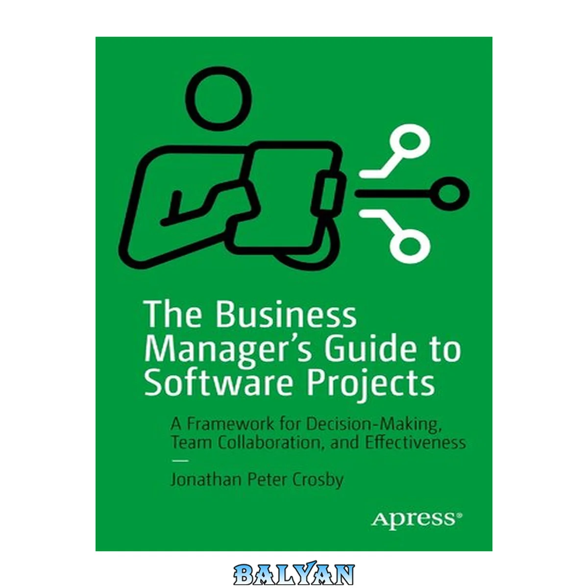 جلد کتاب The business manager's guide to software projects : a framework for decision-making, team collaboration, and effectiveness