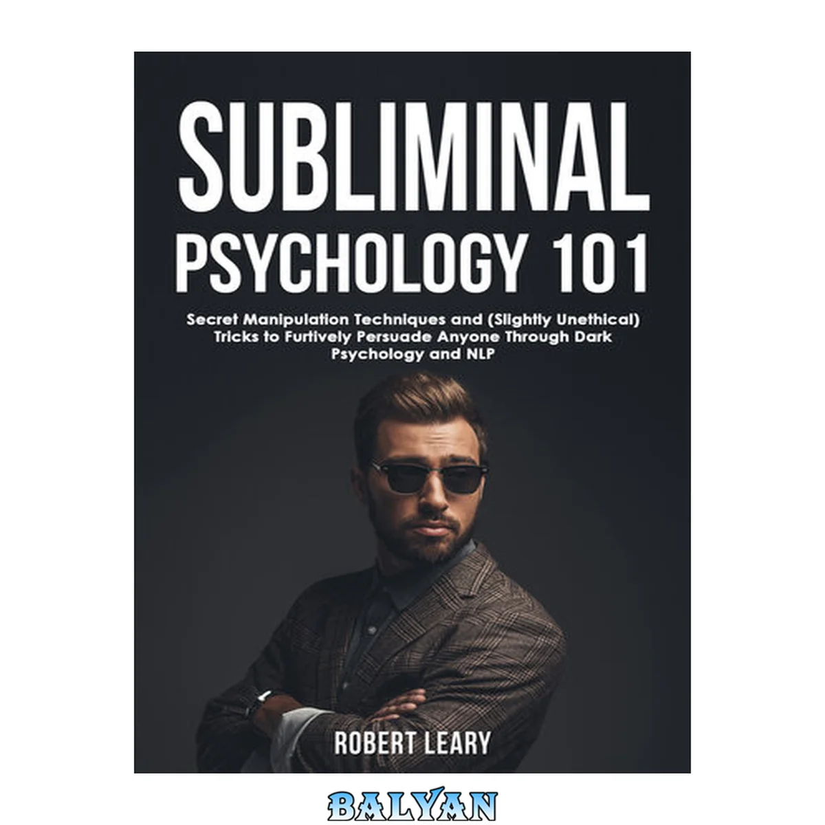 جلد کتاب Subliminal Psychology 101: Discover Secret Manipulation Techniques and (Slightly Unethical) Tricks to Furtively Persuade Anyone Through Dark Psychology and NLP (Dark Psychology Academy Book 3)