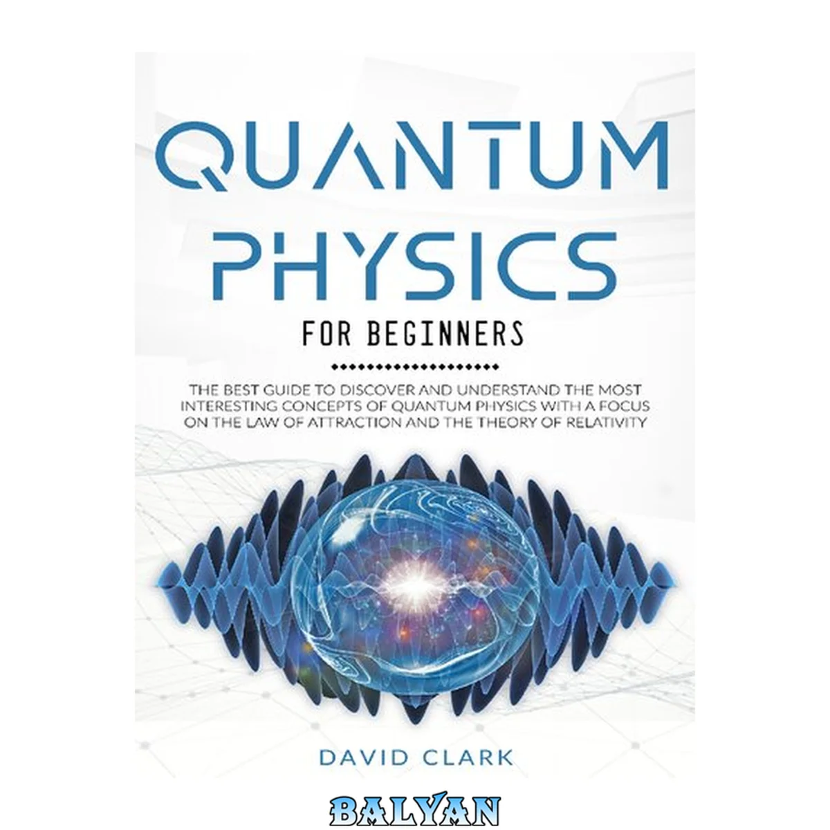 جلد کتاب QUANTUM PHYSICS FOR BEGINNERS\_ THE BEST GUIDE TO DISCOVER AND UNDERSTAND THE MOST INTERESTING CONCEPTS OF QUANTUM PHYSICS WITH A FOCUS ON THE LAW OF ATTRACTION AND THE THEORY OF RELATIVITY