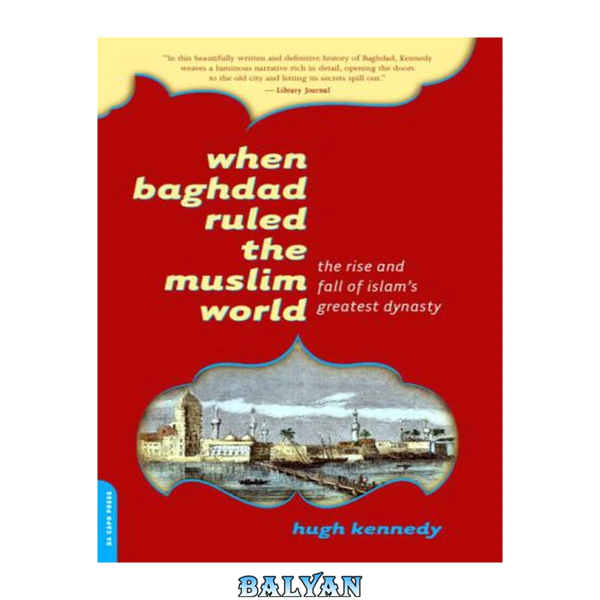 جلد کتاب When Baghdad Ruled the Muslim World: The Rise and Fall of Islam's Greatest Dynasty