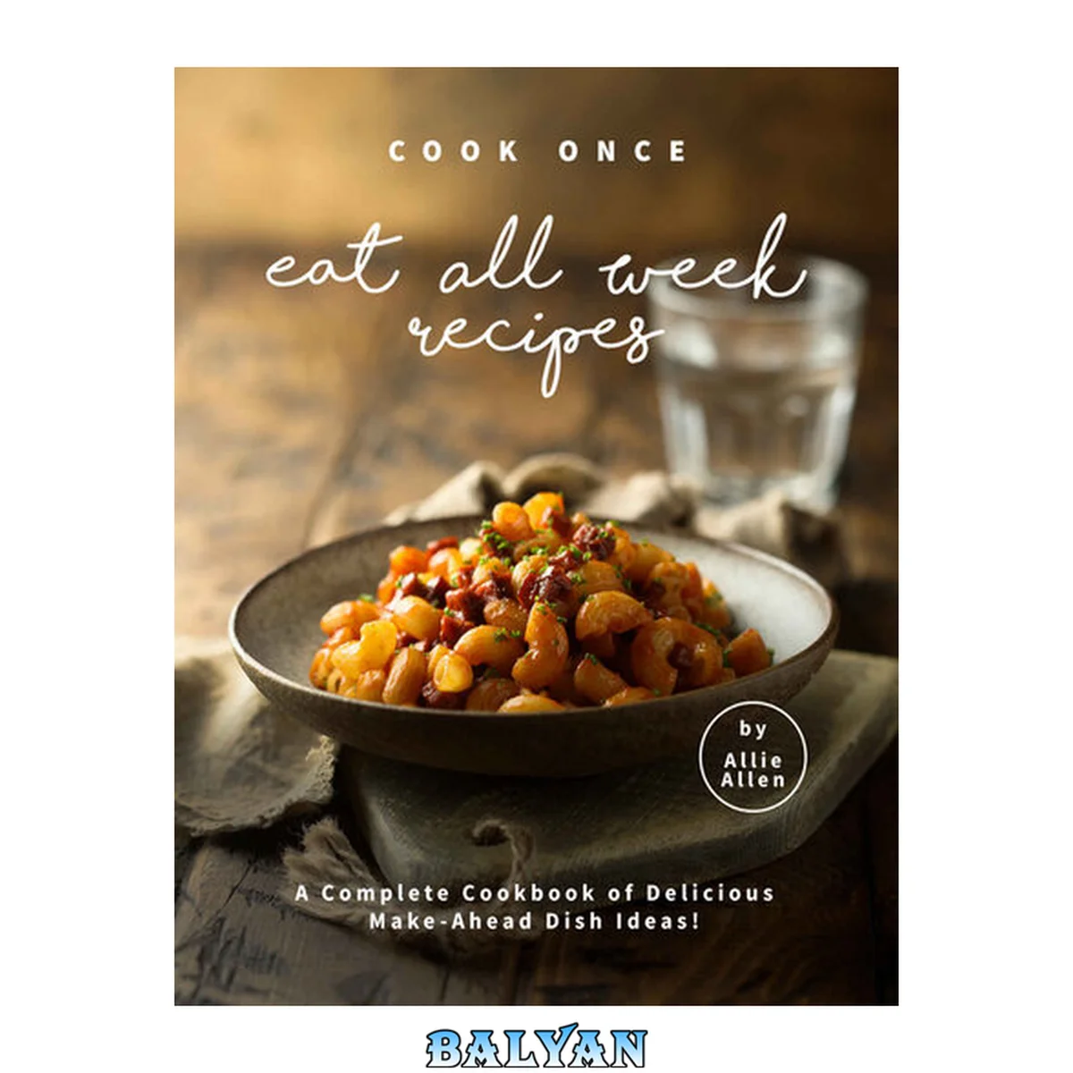 جلد کتاب Cook Once Eat All Week Recipes: A Complete Cookbook of Delicious Make-Ahead Dish Ideas