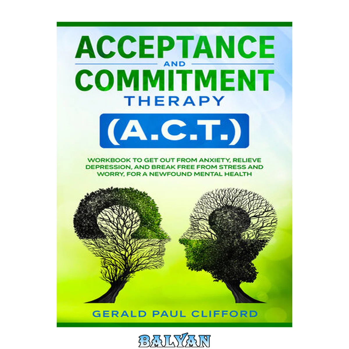 جلد کتاب Acceptance and Commitment Therapy (A.C.T.): Workbook to Get Out From Anxiety, Relieve Depression, and Break Free From Stress and Worry, for a Newfound Mental Health