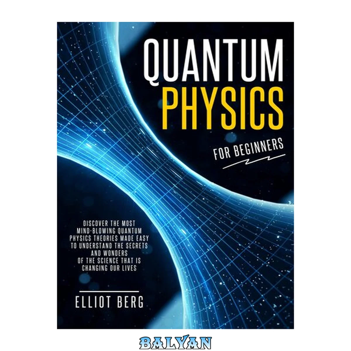 جلد کتاب Quantum Physics for Beginners: Discover The Most Mind-Blowing Quantum Physics Theories Made Easy to Understand the Secrets and Wonders of the Science that is Changing our Lives