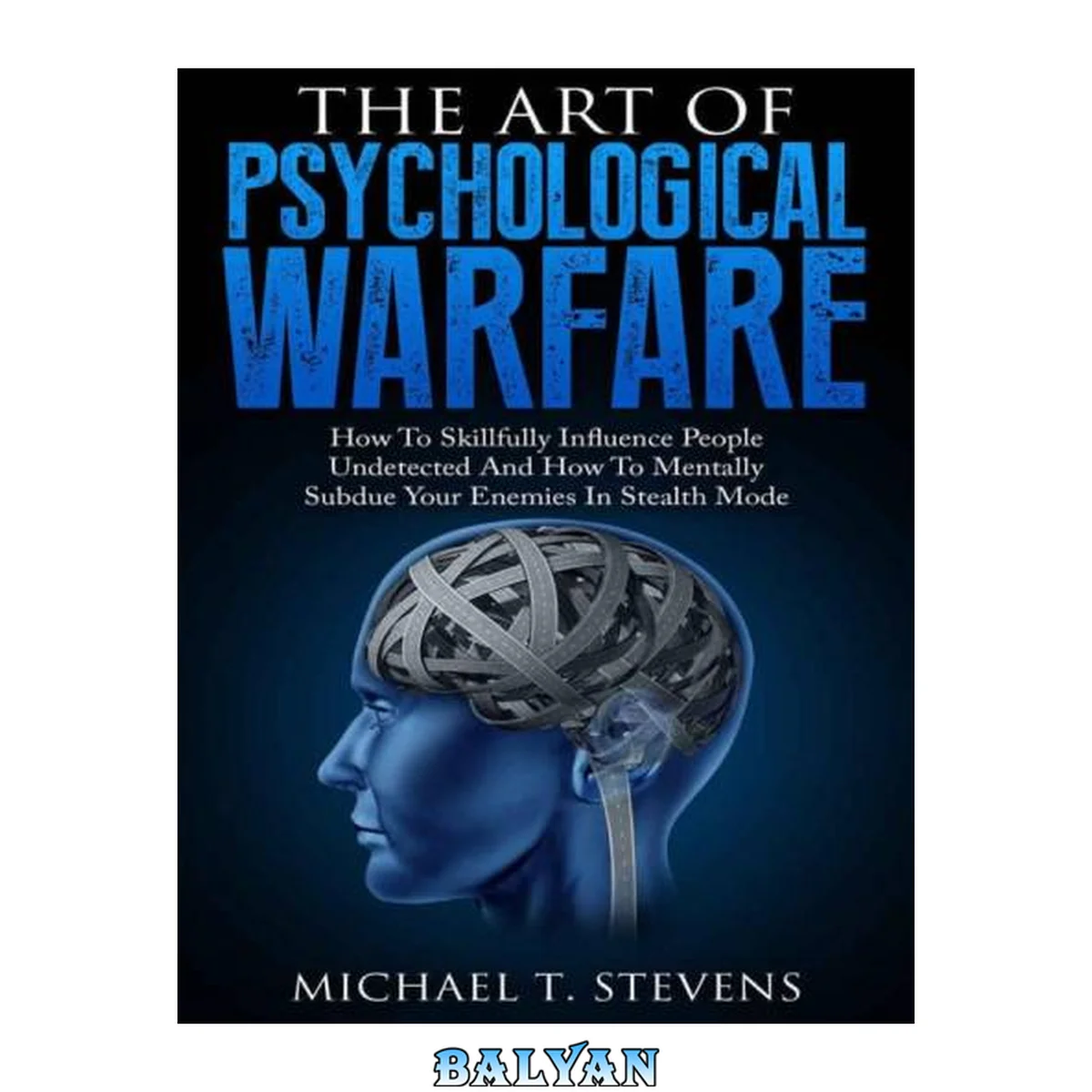 جلد کتاب The Art Of Psychological Warfare: How To Skillfully Influence People Undetected And How To Mentally Subdue Your Enemies In Stealth Mode