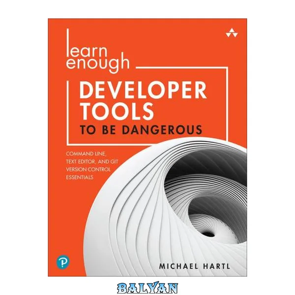 Learn Enough Developer Tools to Be Dangerous : Command Line, Text Editor, and Git Version Control Essentials