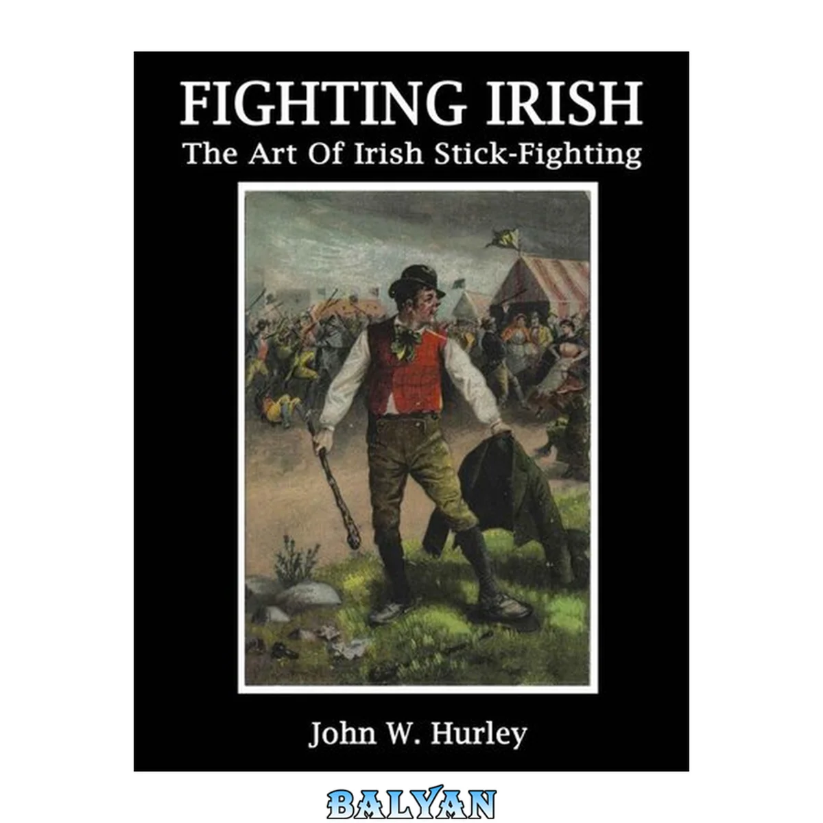 جلد کتاب Fighting Irish: The Art Of Irish Stick-fighting (Bataireacht Shillelagh Irish Stick-Fighting Series Book 3)