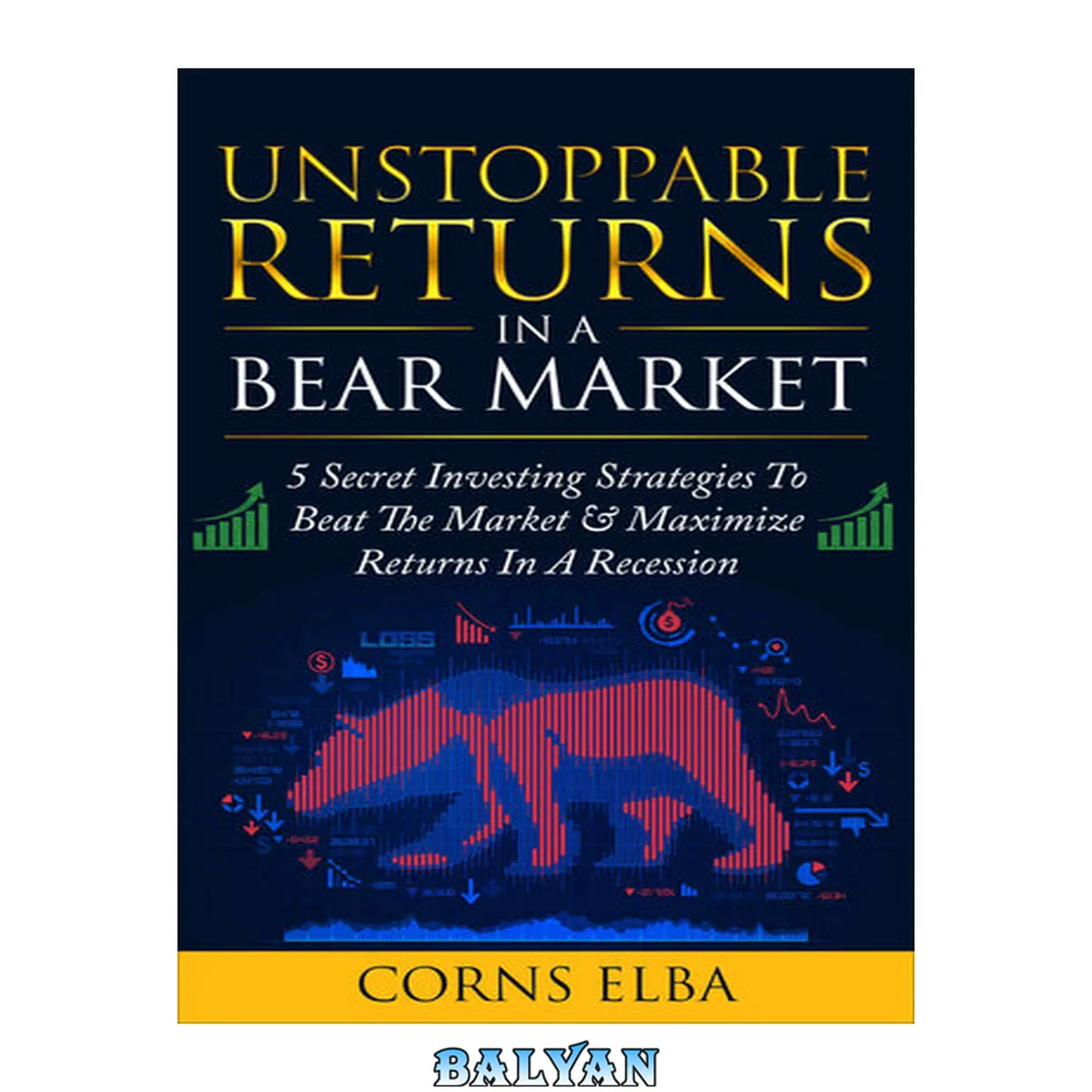 جلد کتاب Unstoppable Returns In A Bear Market: 5 Secret Investing Strategies To Beat The Stock Market &amp; Maximise Returns In A Recession