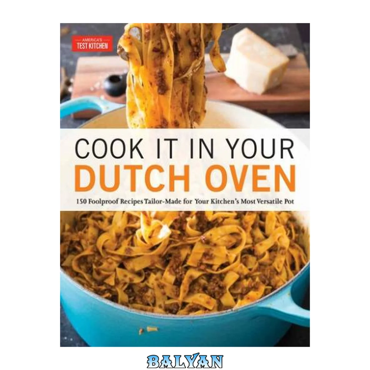 جلد کتاب Cook It in Your Dutch Oven : 150 Foolproof Recipes Tailor-Made for Your Kitchen's Most Versatile Pot