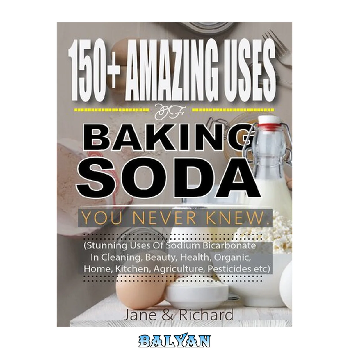جلد کتاب 150+ Amazing Uses Of Baking Soda You Never Knew.: Stunning Uses Of Sodium Bicarbonate In Cleaning, Beauty, Health, Organic, Home, Kitchen, Agriculture, Pesticides Etc