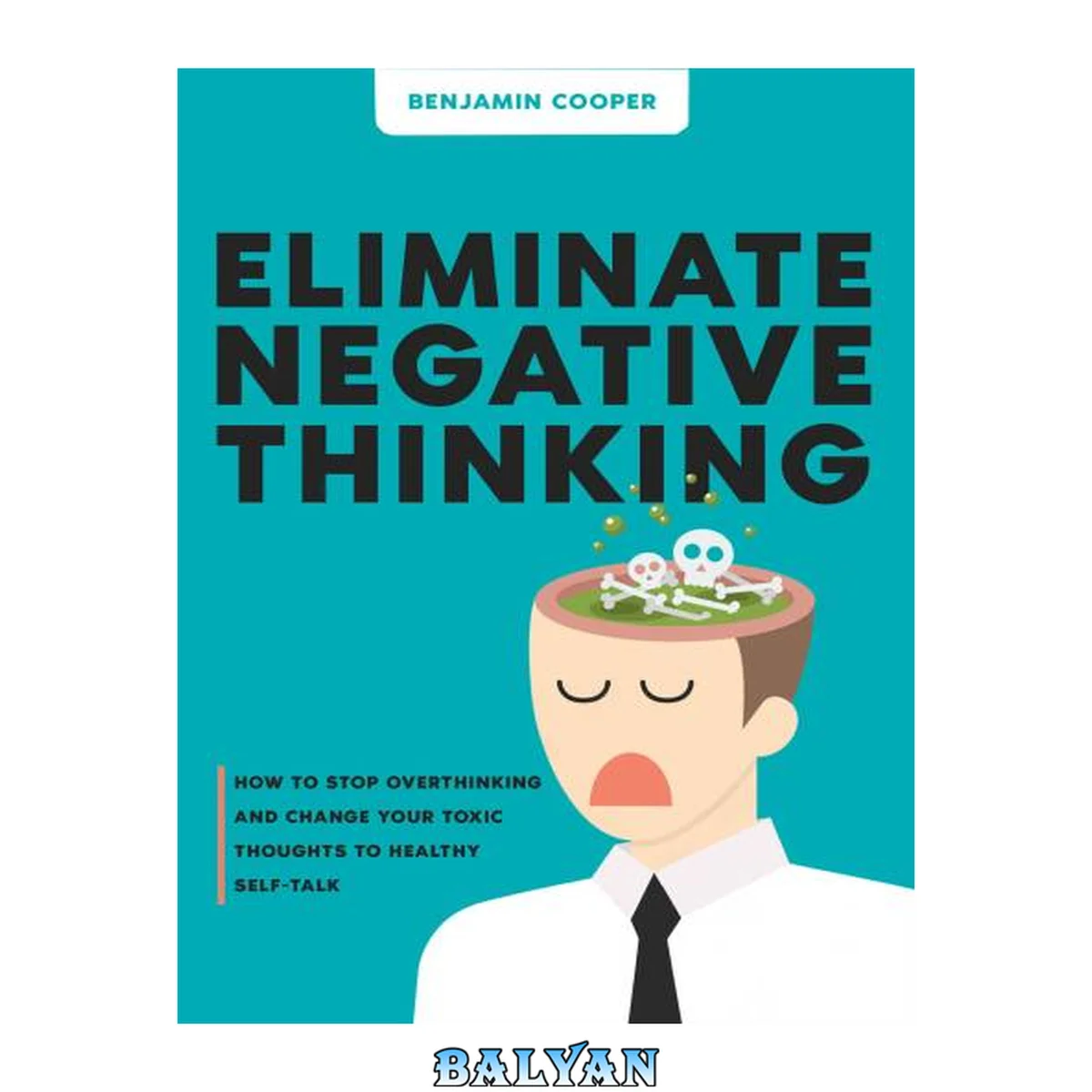 جلد کتاب Eliminate Negative Thinking: How To Stop Overthinking And Change Your Toxic Thoughts To Healthy Self-Talk