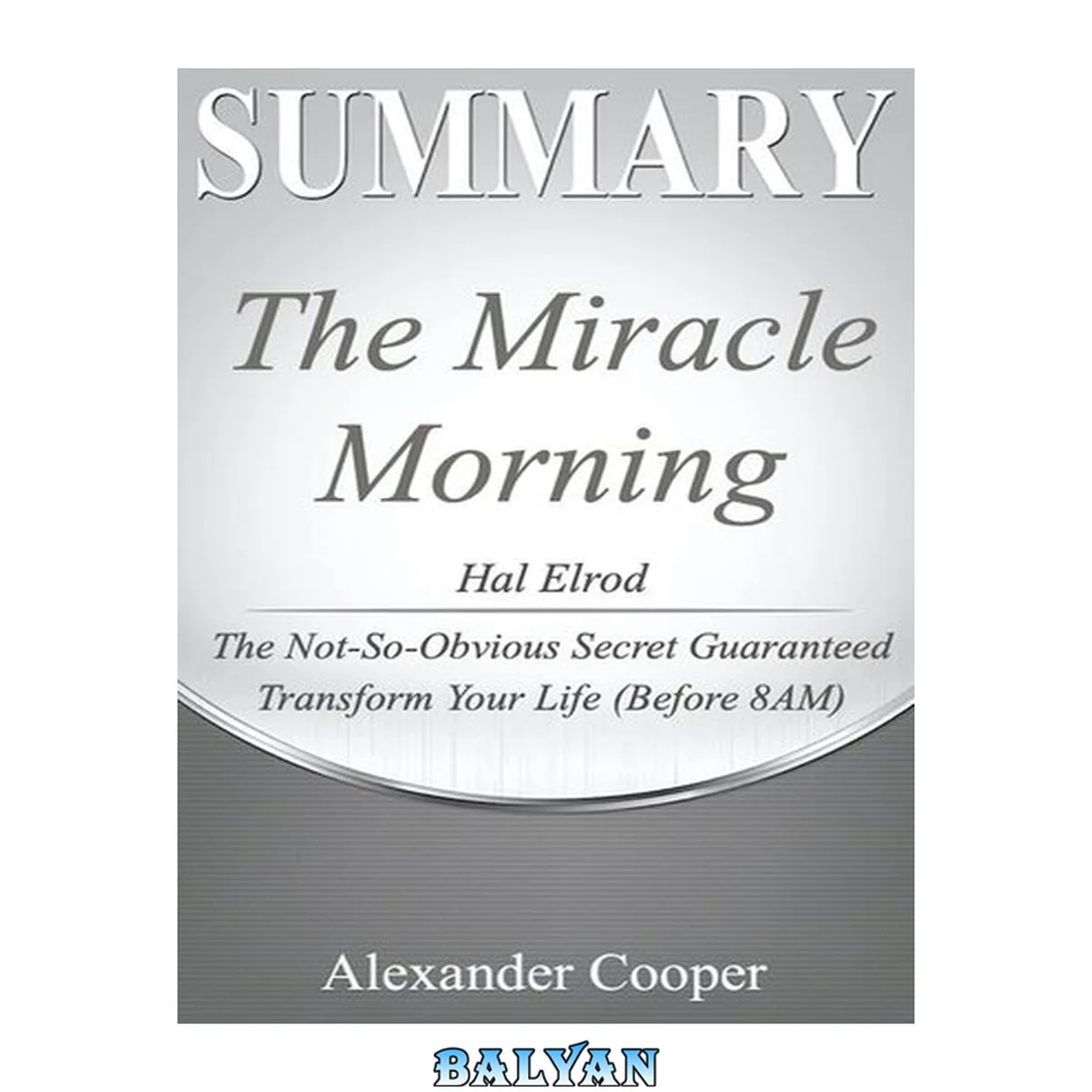جلد کتاب Summary of the Miracle Morning: by Hal Elrod--The Not-So-Obvious Secret Guaranteed to Transform Your Life (Before 8AM)--A Comprehensive Summary