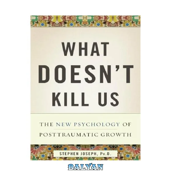 What doesn't kill us makes us stronger : the new psychology of posttraumatic growth