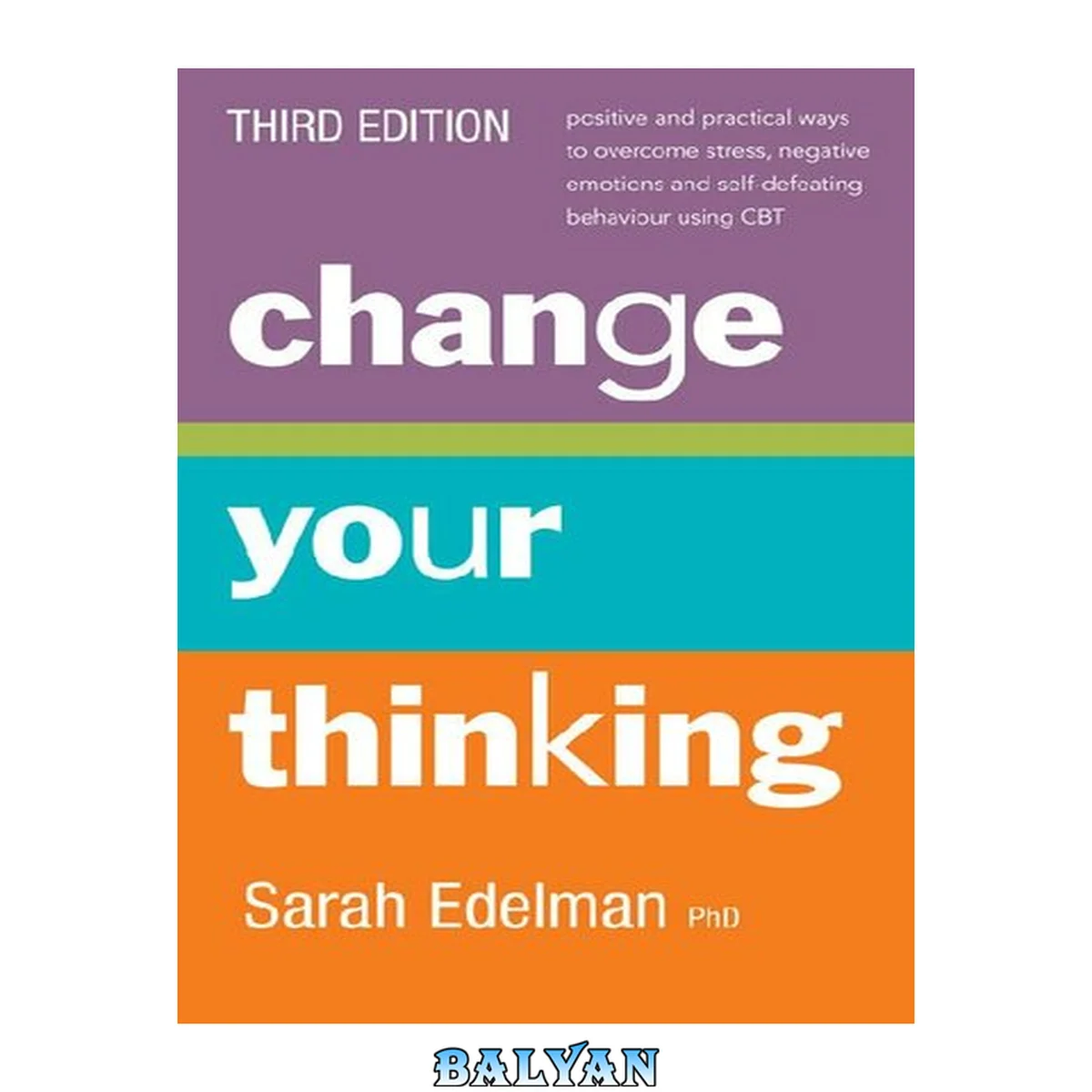 جلد کتاب Change your thinking : positive and practical ways to overcome stress, negative emotions and self-defeating behaviour using CBT