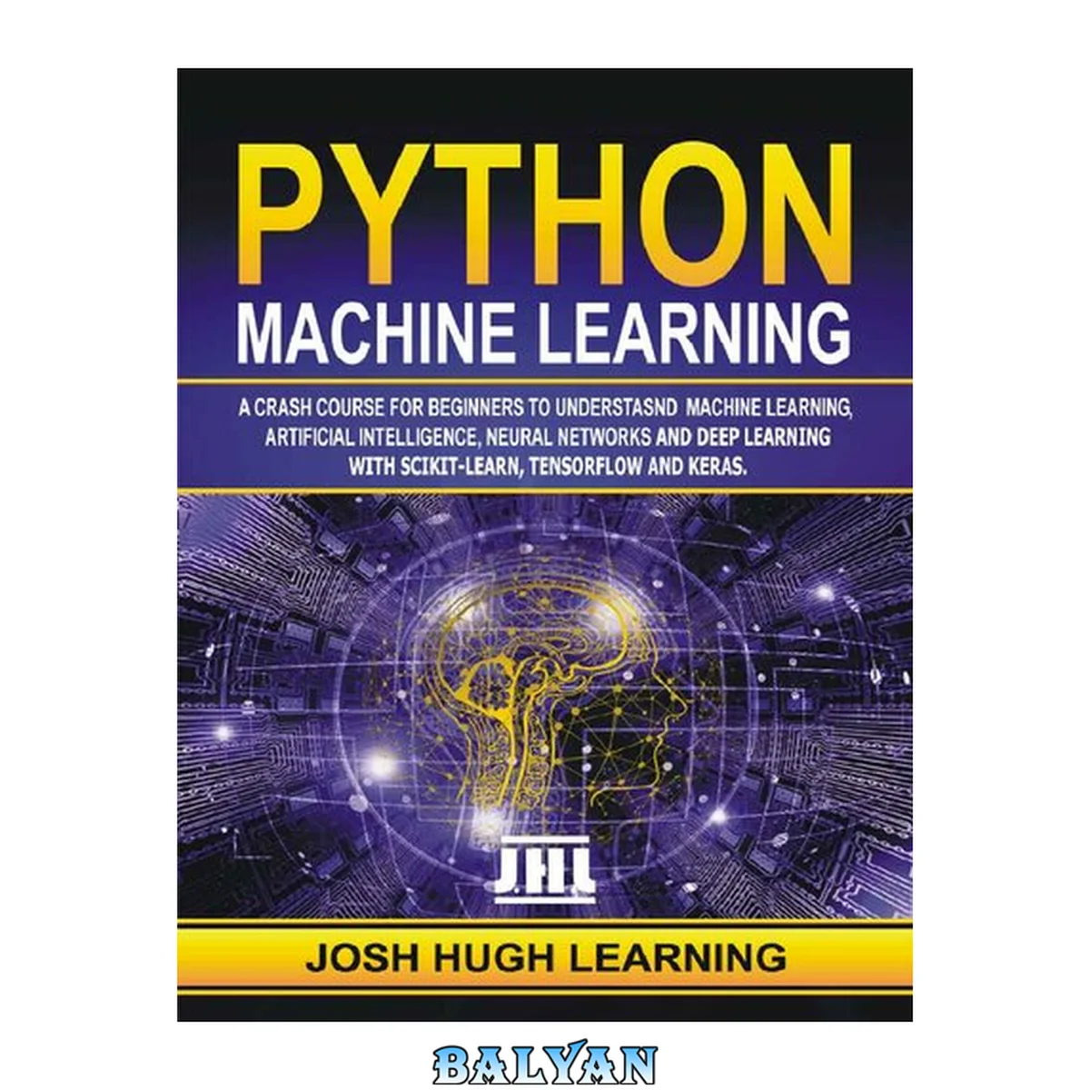 جلد کتاب Python Machine Learning. A Crash Course for Beginners to Understand Machine learning, Artificial Intelligence, Neural Networks, and Deep Learning with Scikit-Learn, TensorFlow, and Keras.