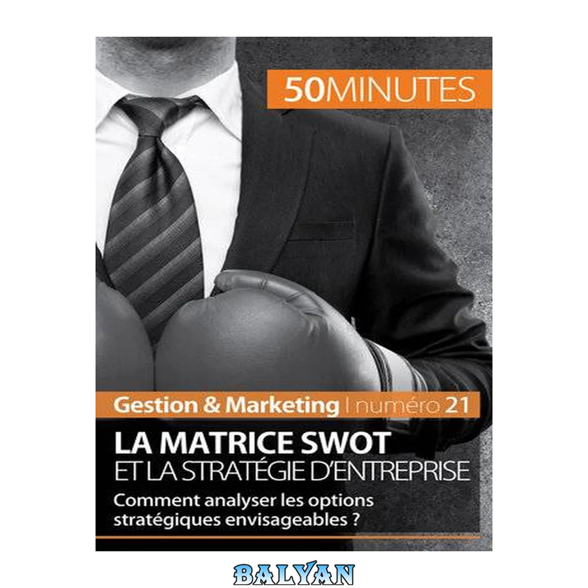 جلد کتاب La matrice SWOT et la stratégie d'entreprise: Comment analyser les options stratégiques envisageables ? (Gestion &amp; Marketing t. 21) (French Edition)