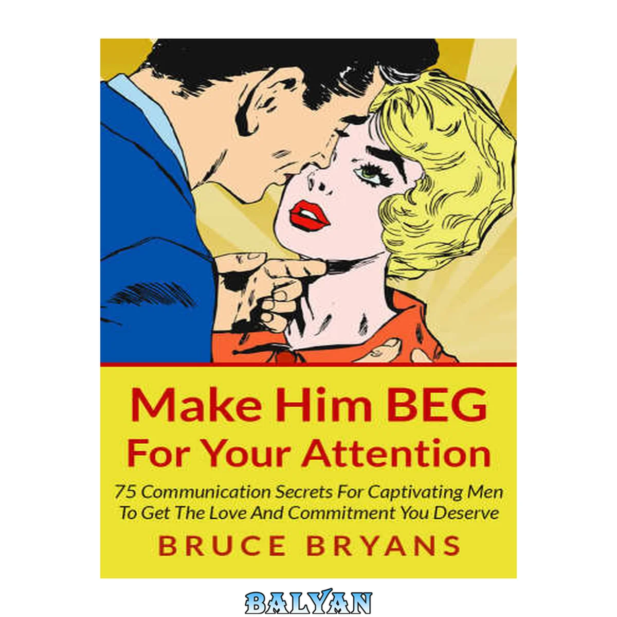 جلد کتاب Make him beg for your attention: 75 communication secrets for captivating men to get the love and commitment you deserve
