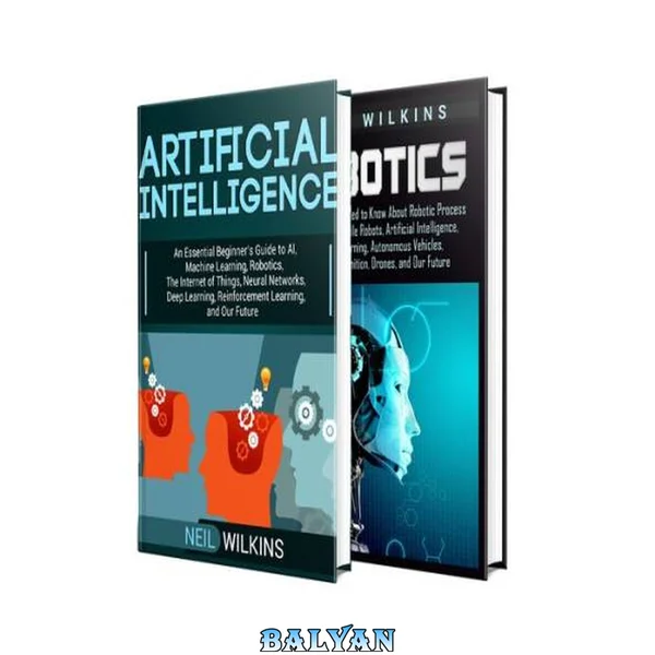 Artificial Intelligence: The Ultimate Guide to AI, The Internet of Things, Machine Learning, Deep Learning + a Comprehensive Guide to Robotics