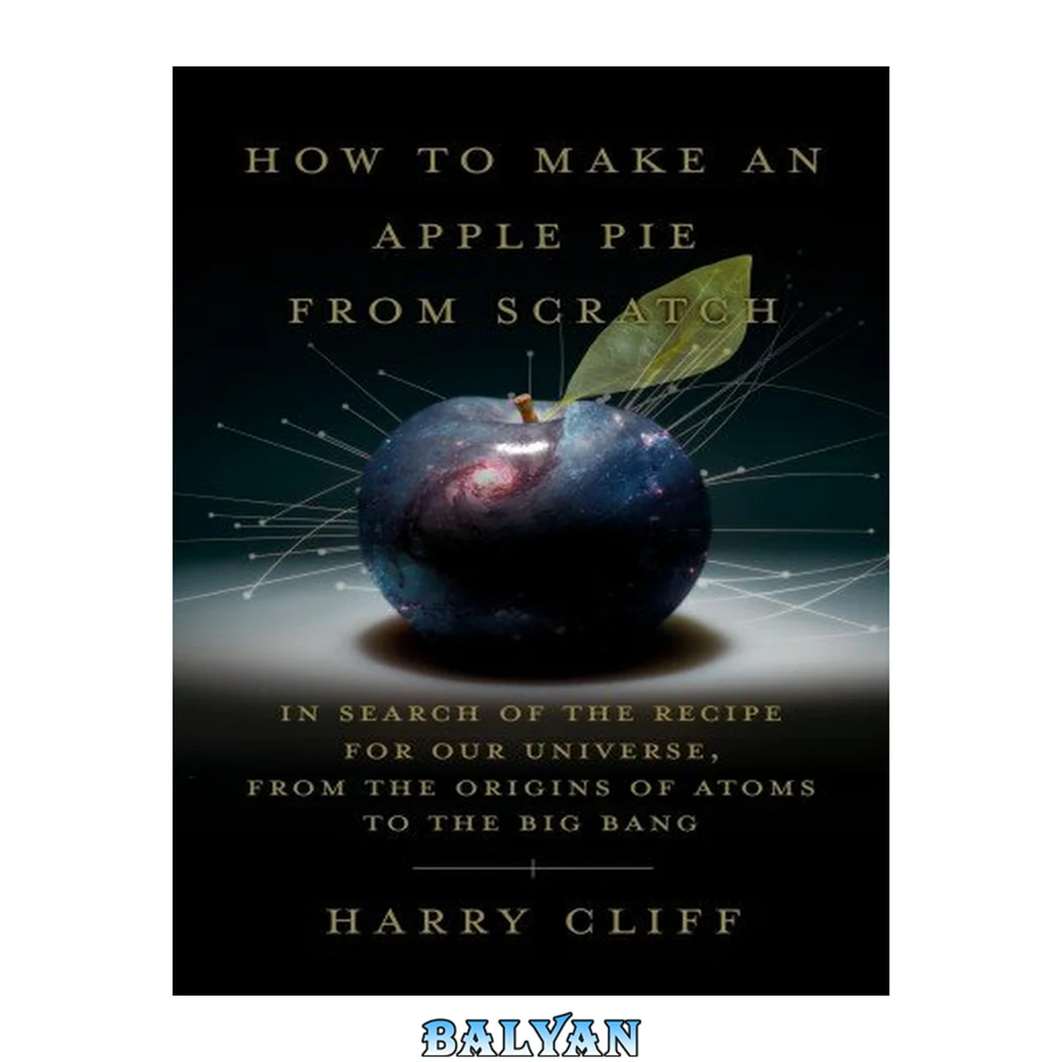 جلد کتاب How to make an apple pie from scratch : in search of the recipe for our universe, from the origins of atoms to the big bang