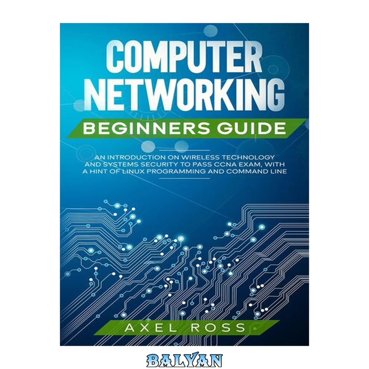 جلد کتاب Computer Networking Beginners Guide : An Introduction on Wireless Technology and Systems Security to Pass CCNA Exam, With a Hint of Linux Programming and Command Line