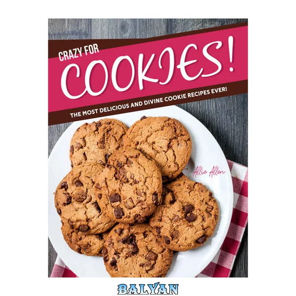Crazy for Cookies!: The Most Delicious and Divine Cookie Recipes Ever