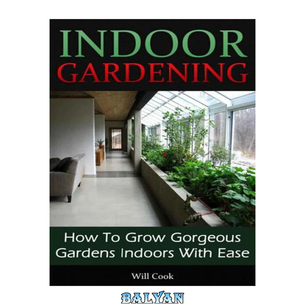 جلد کتاب Indoor Gardening: How To Grow Gorgeous Gardens Indoors With Ease (Container Gardening, Aeroponics, Hydroponics, Vertical Tower Gardens, Window Gardens and House Plants) (Gardening Guidebooks)