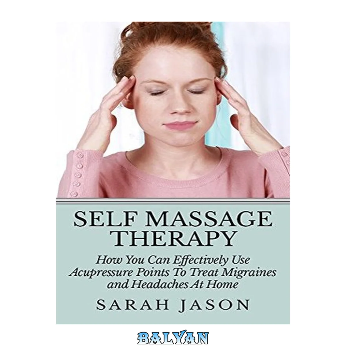 جلد کتاب Self Massage Therapy: How You Can Effectively Use Acupressure Points To Treat Migraines and Headaches At Home (Alternative Therapy)