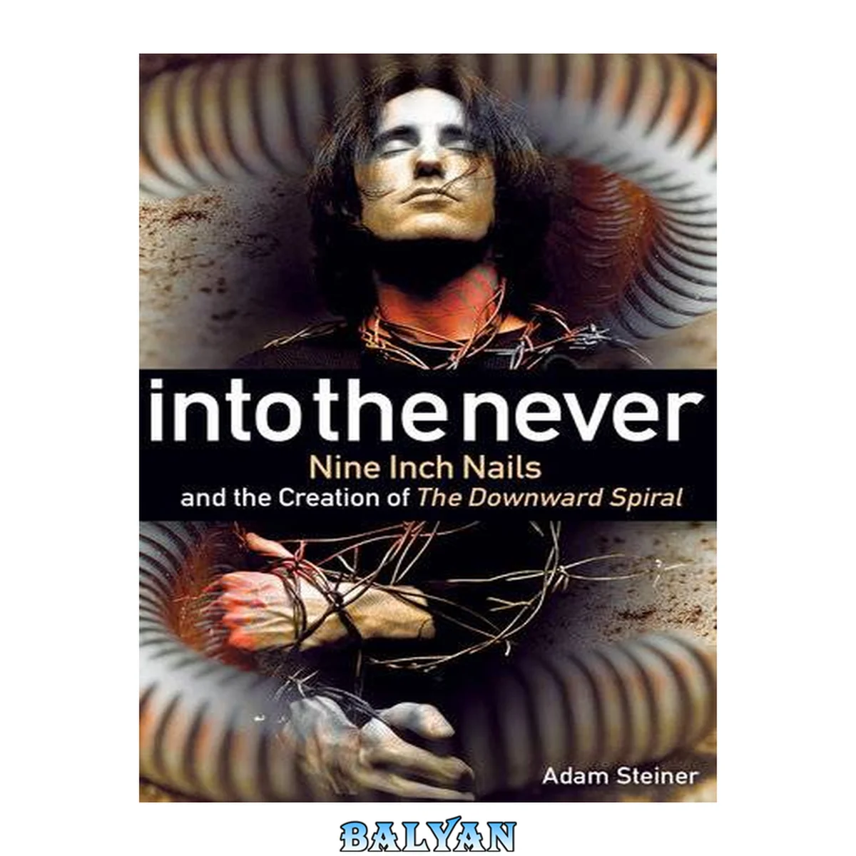 جلد کتاب Into the never : Nine Inch Nails and the creation of The downward spiral
