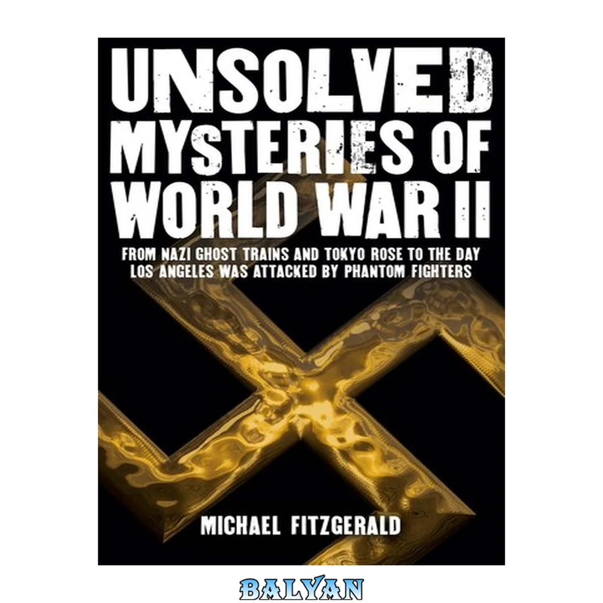 جلد کتاب Unsolved Mysteries of World War II : From the Nazi Ghost Train and ‘Tokyo Rose’ to the Day Los Angeles Was Attacked by Phantom Fighters