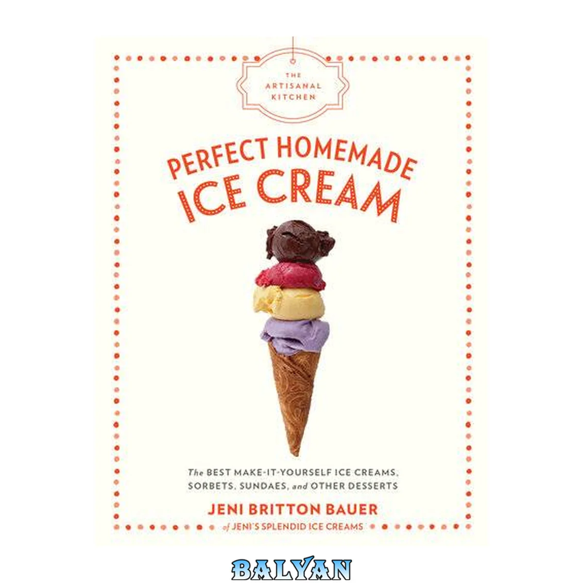 جلد کتاب The Artisanal Kitchen : Perfect Homemade Ice Cream: The Best Make-It-Yourself Ice Creams, Sorbets, Sundaes, and Other Desserts