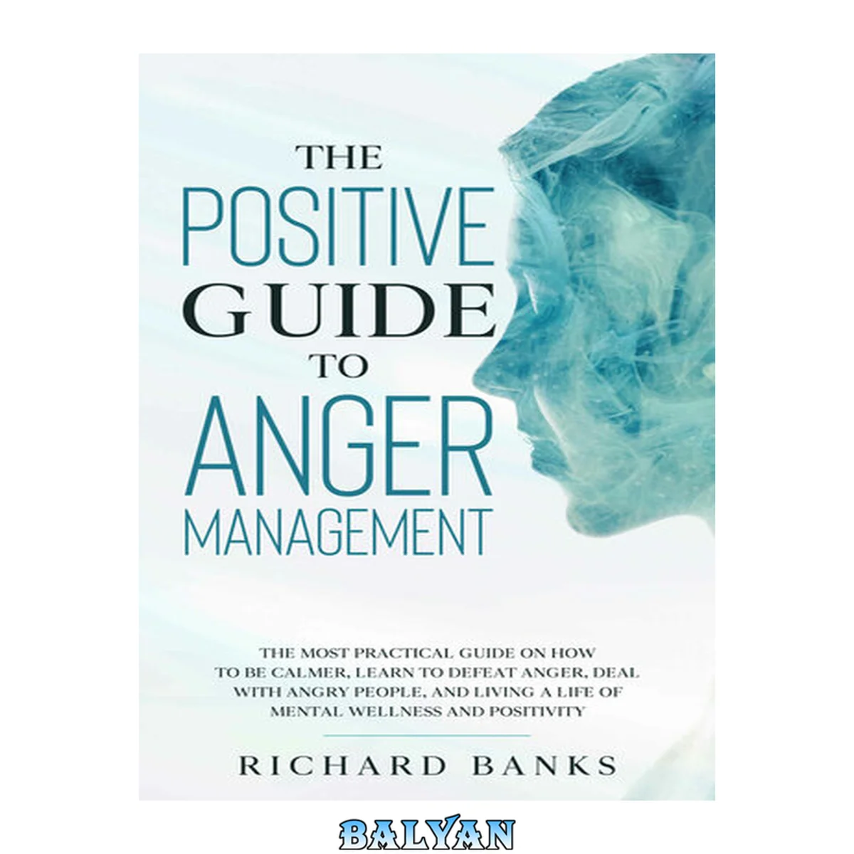 جلد کتاب The Positive Guide to Anger Management: The Most Practical Guide on How to Be Calmer, Learn to Defeat Anger, Deal with Angry People, and Living a Life of Mental Wellness and Positivity