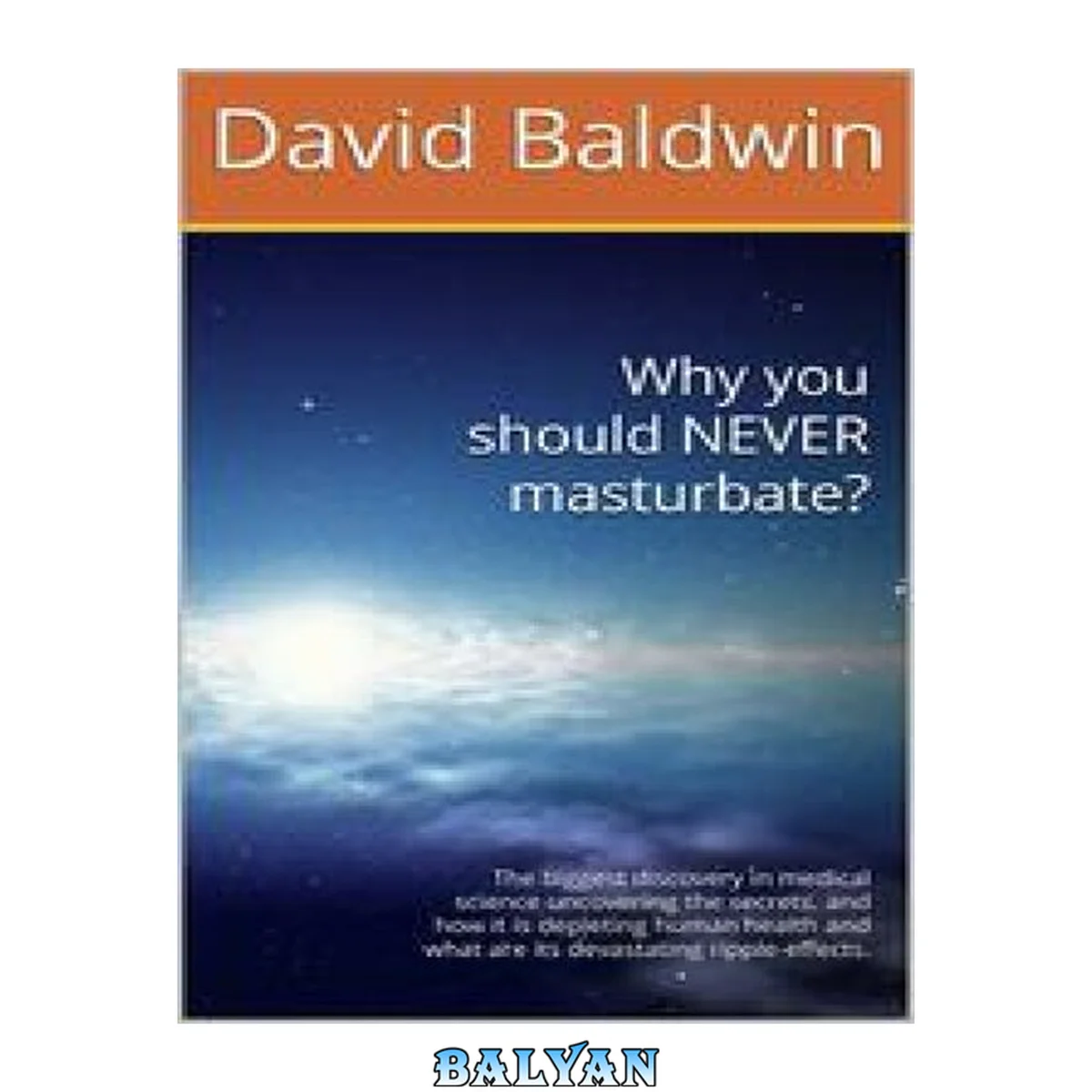 جلد کتاب Why you should NEVER masturbate? The biggest discovery in medical science uncovering the secrets, and how it is depleting human health and what are its devastating ripple-effects. by David Baldwin