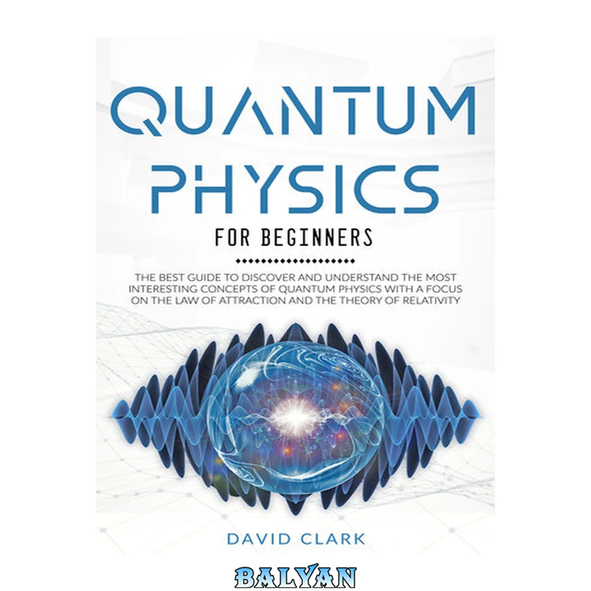جلد کتاب QUANTUM PHYSICS FOR BEGINNERS: THE BEST GUIDE TO DISCOVER AND UNDERSTAND THE MOST INTERESTING CONCEPTS OF QUANTUM PHYSICS WITH A FOCUS ON THE LAW OF ATTRACTION AND THE THEORY OF RELATIVITY