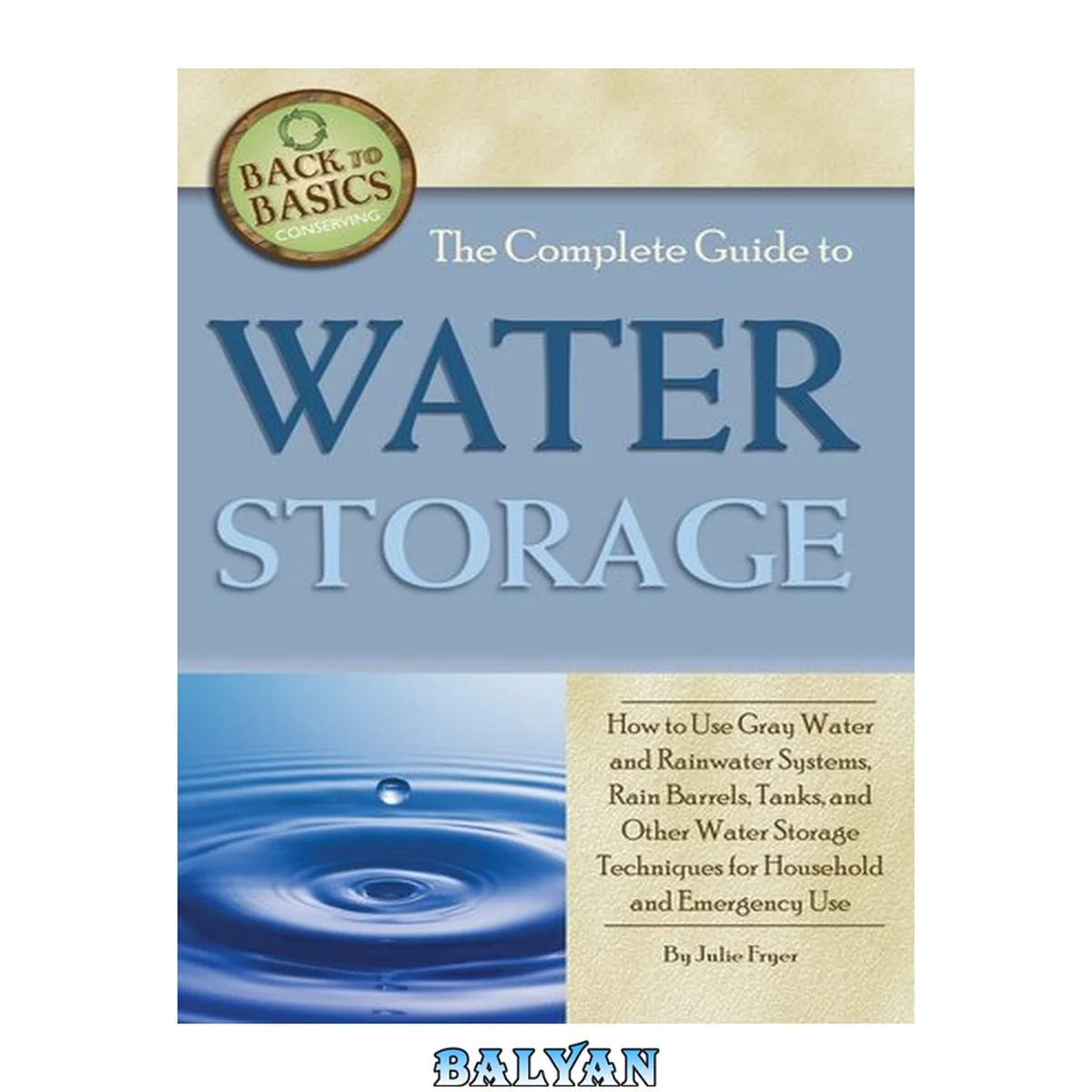 جلد کتاب The Complete Guide to Water Storage How to Use Gray Water and Rainwater Systems, Rain Barrels, Tanks, and Other Water Storage Techniques for Household and Emergency Use (Back to Basics Conserving)