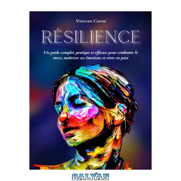 Résilience. Un guide complet, pratique et efficace pour combattre le stress, maîtriser ses émotions et vivre en paix