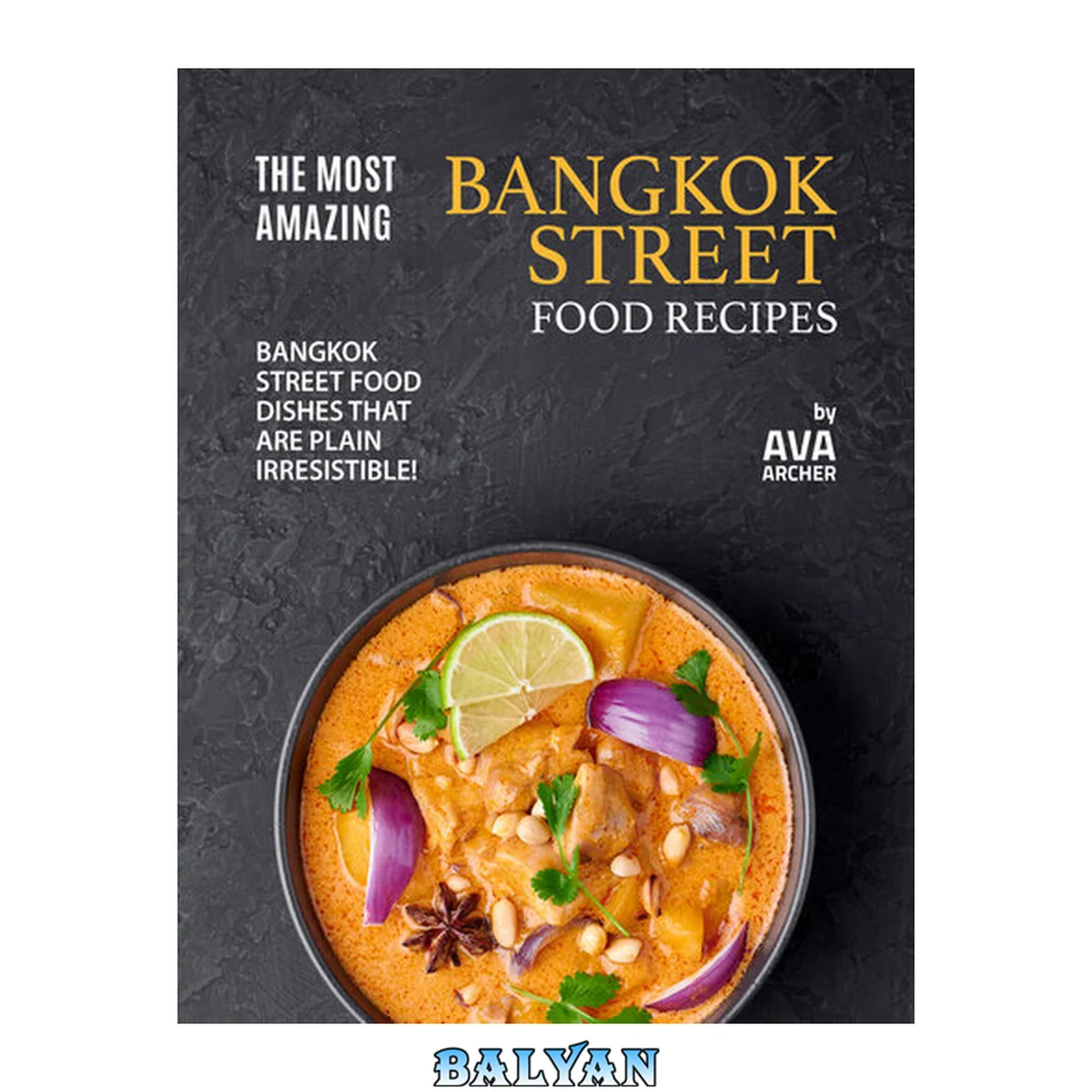 جلد کتاب The Most Amazing Bangkok Street Food Recipes: Bangkok Street Food Dishes that are Plain Irresistible!