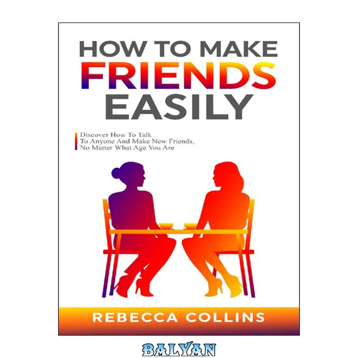 جلد کتاب How To Make Friends Easily: Discover How To Talk To Anyone And Make New Friends, No Matter What Age You Are (Love, Friendship And Money)