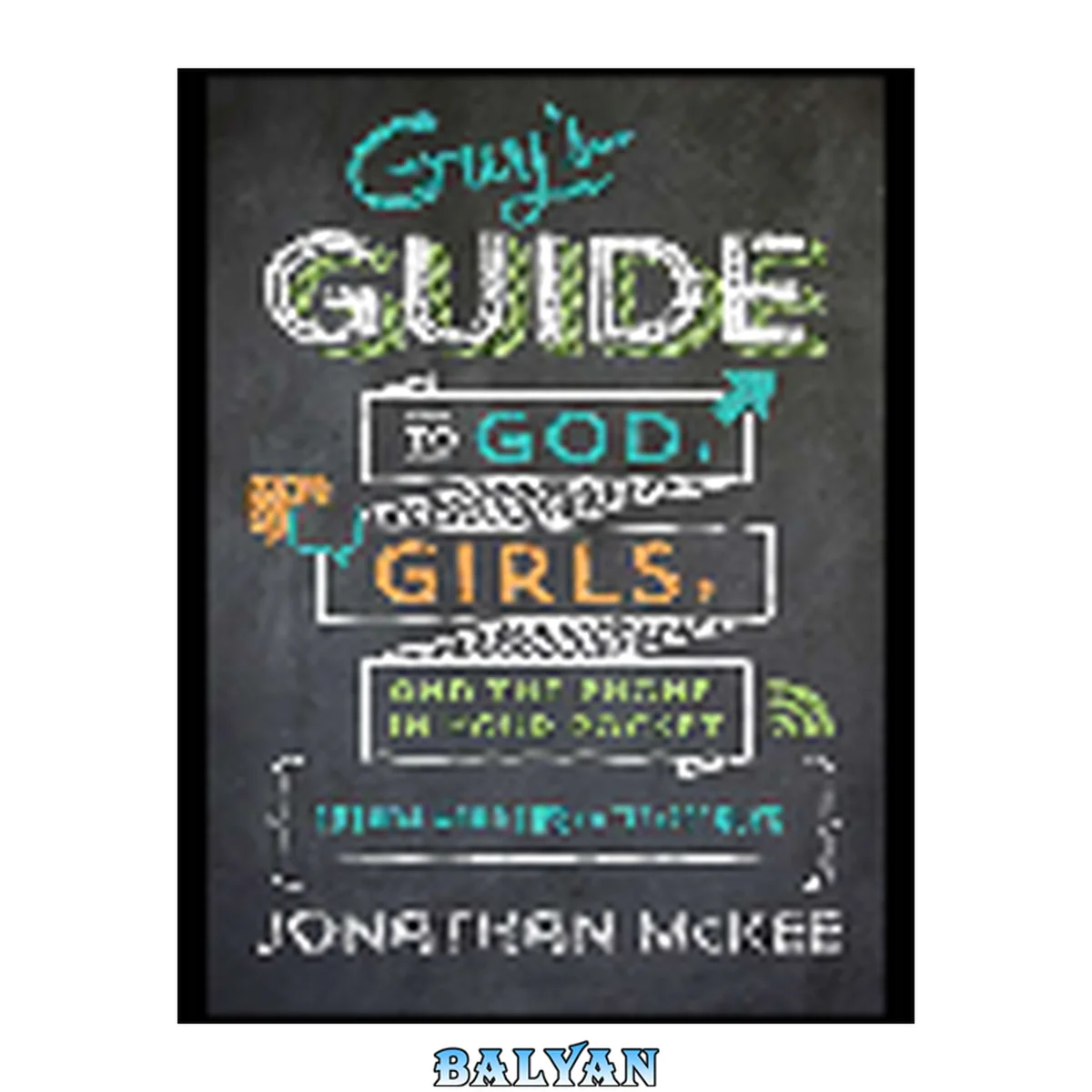 جلد کتاب The Guy's Guide to God, Girls, and the Phone in Your Pocket : 101 Real-World Tips for Teenaged Guys