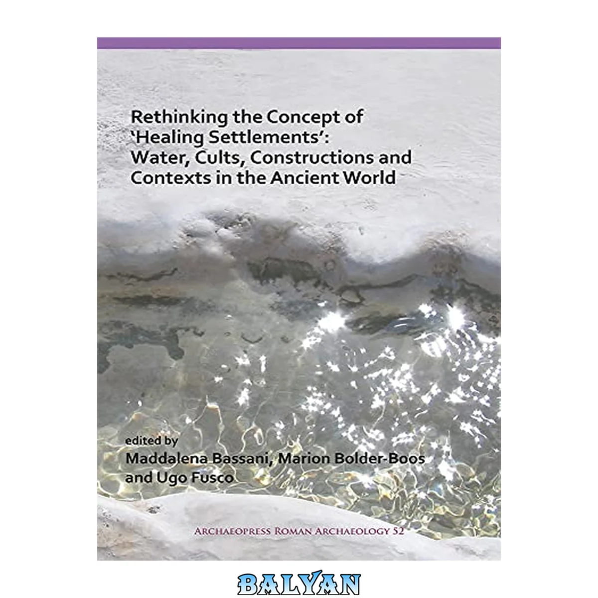 جلد کتاب Rethinking the concept of 'healing settlements' : water, cults, constructions and contexts in the ancient world : Roman Archaeology Conference 2016 : proceedings of the session of study (nr. 27), Sapienza University, Aula 'Partenone', 17th March 2016