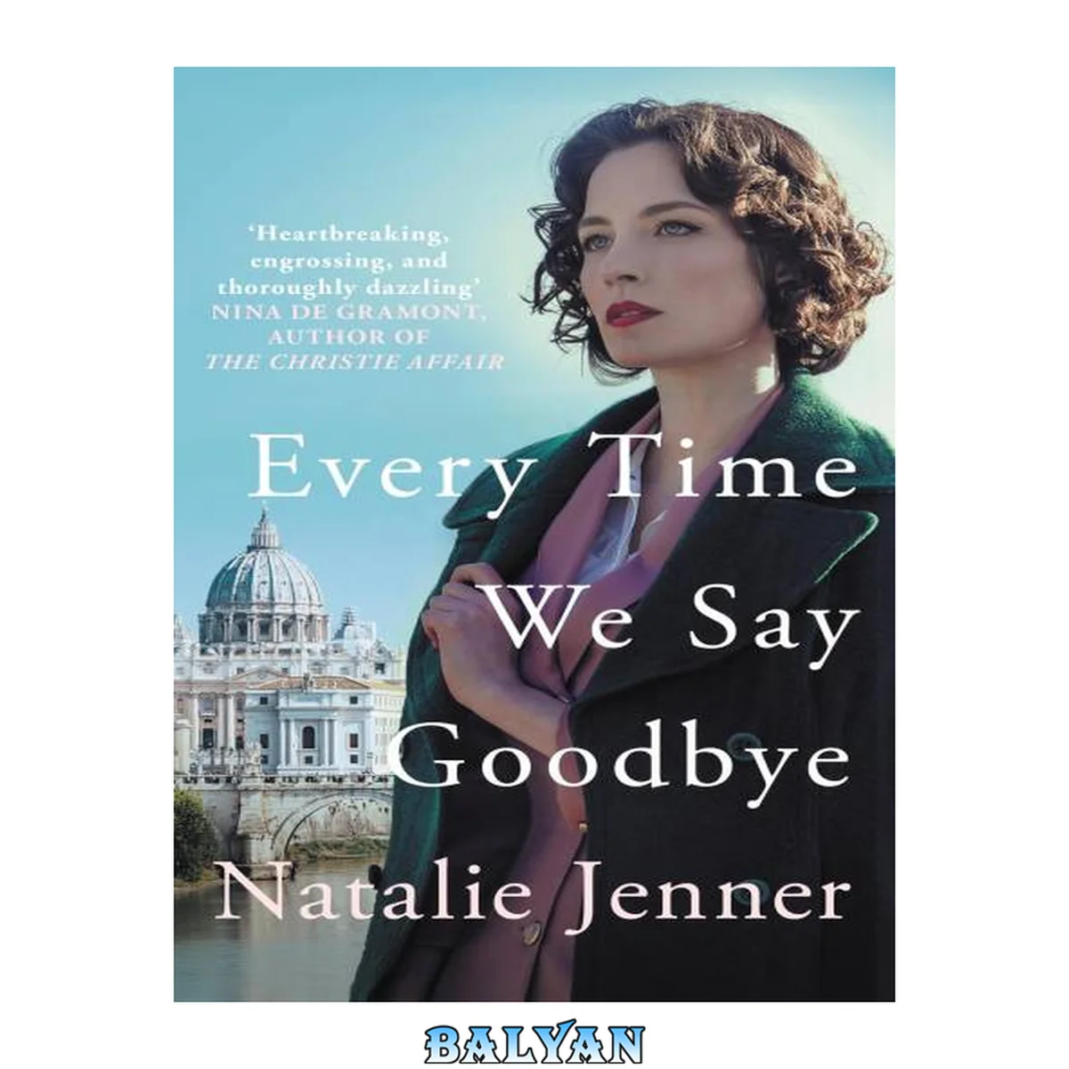 جلد کتاب Every Time We Say Goodbye : 'Heartbreaking, Engrossing, and Thoroughly Dazzling' - Nina De Gramont, Author of The Christie Affair
