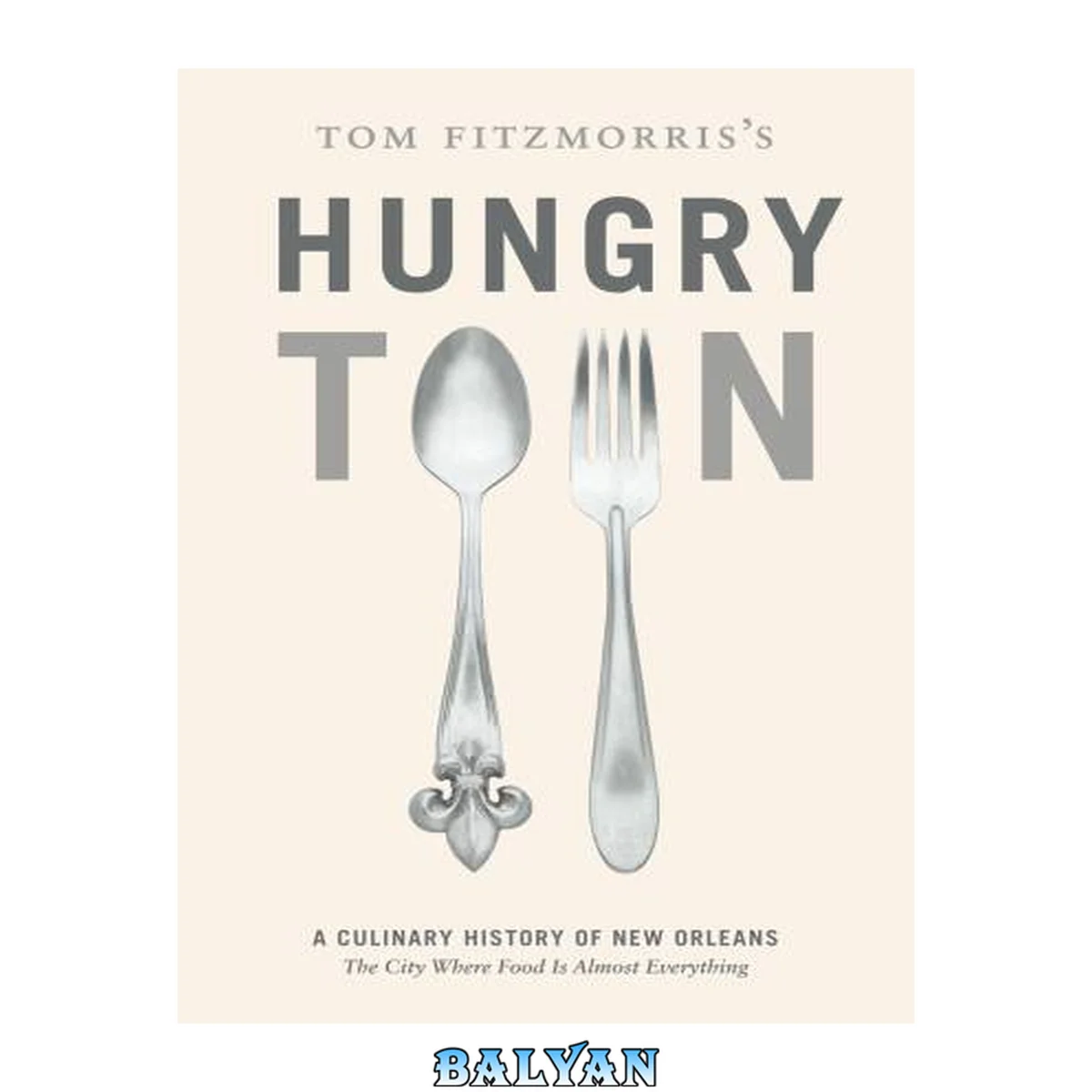 جلد کتاب Tom Fitzmorris's hungry town : a culinary history of New Orleans : the city where food is almost everything