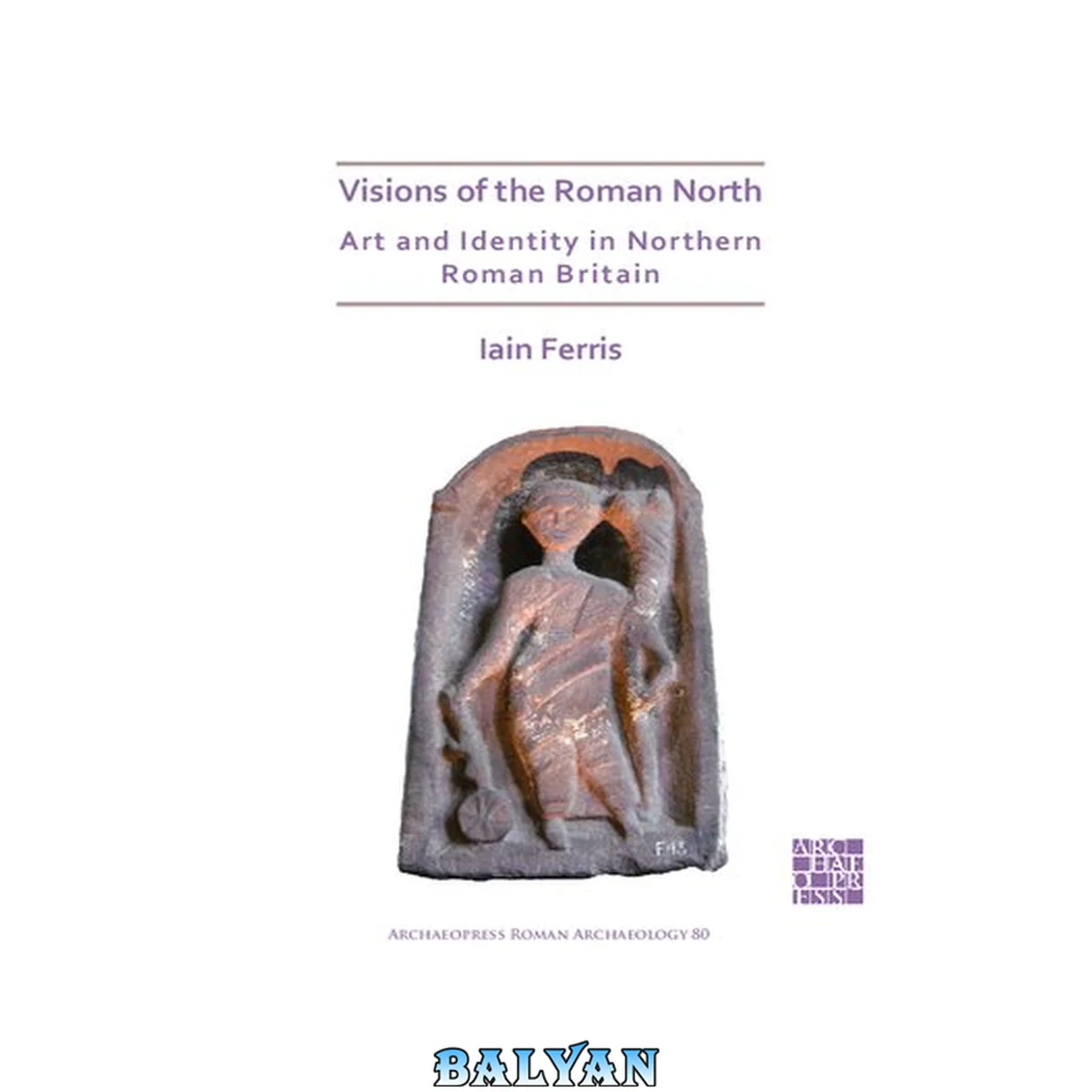 جلد کتاب Visions of the Roman North: Art and Identity in Northern Roman Britain (Archaeopress Roman Archaeology): 80