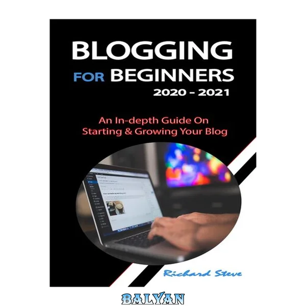 BLOGGING FOR BEGINNERS 2020 - 2021: An In-depth Guide On Starting & Growing Your Blog