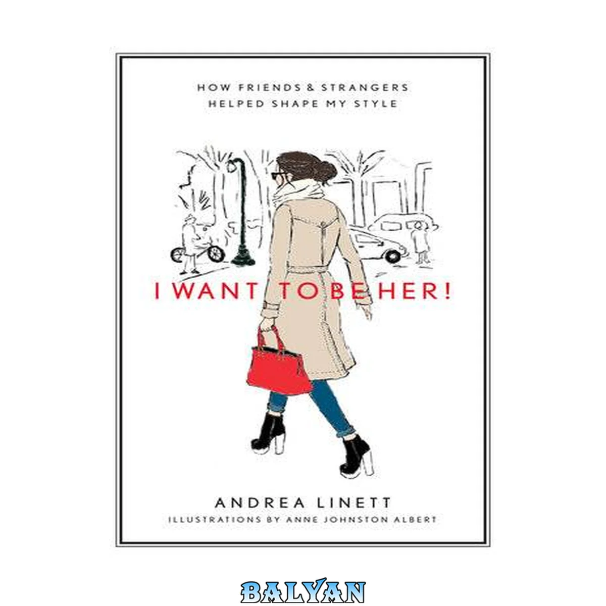 جلد کتاب I Want to Be Her!: How Friends &amp; Strangers Helped Shape My Style: How Friends and Strangers Helped Shape My Style